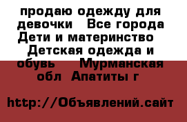 продаю одежду для девочки - Все города Дети и материнство » Детская одежда и обувь   . Мурманская обл.,Апатиты г.